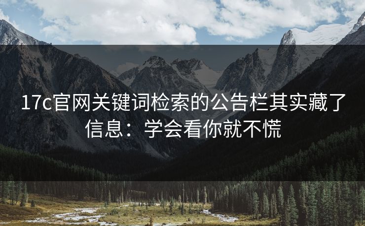 17c官网关键词检索的公告栏其实藏了信息：学会看你就不慌