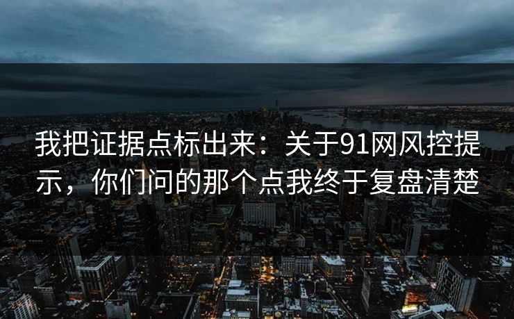 我把证据点标出来：关于91网风控提示，你们问的那个点我终于复盘清楚