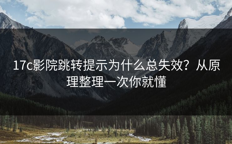 17c影院跳转提示为什么总失效？从原理整理一次你就懂