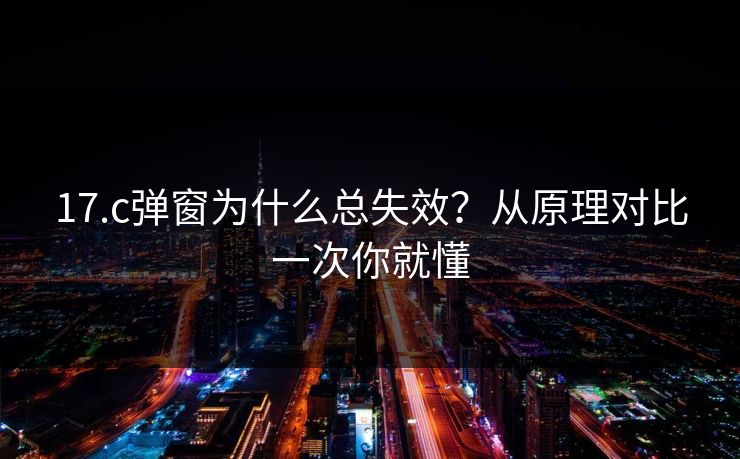 17.c弹窗为什么总失效？从原理对比一次你就懂