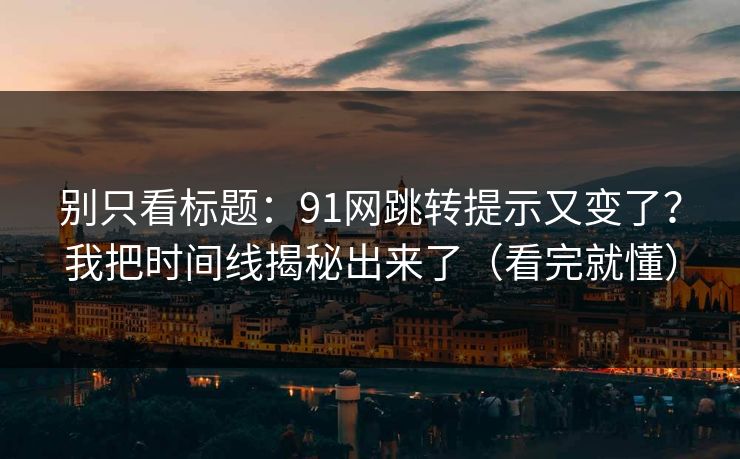 别只看标题:91网跳转提示又变了?我把时间线揭秘出来了(看完就懂) 别只看标题:91网跳转提示又变了?我把时间线揭秘出来了(看完就懂)