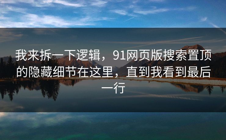 我来拆一下逻辑，91网页版搜索置顶的隐藏细节在这里，直到我看到最后一行