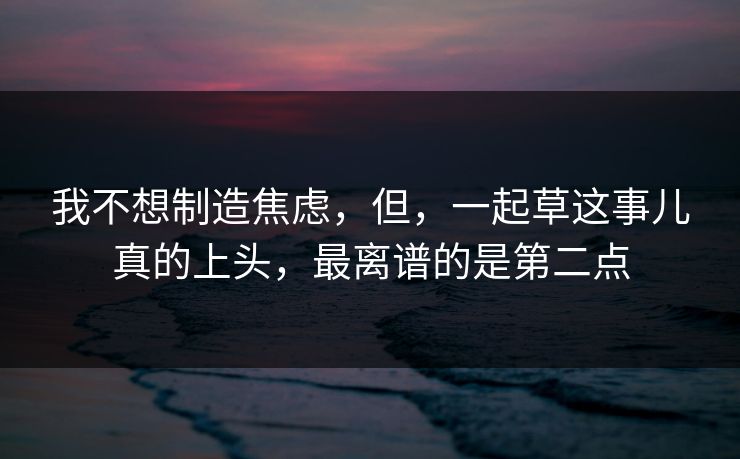 我不想制造焦虑，但，一起草这事儿真的上头，最离谱的是第二点