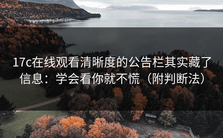 17c在线观看清晰度的公告栏其实藏了信息：学会看你就不慌（附判断法）