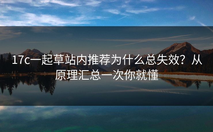 17c一起草站内推荐为什么总失效?从原理汇总一次你就懂 17c一起草站内推荐为什么总失效?从原理汇总一次你就懂