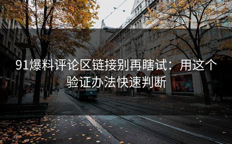 91爆料评论区链接别再瞎试:用这个验证办法快速判断 91爆料评论区链接别再瞎试:用这个验证办法快速判断