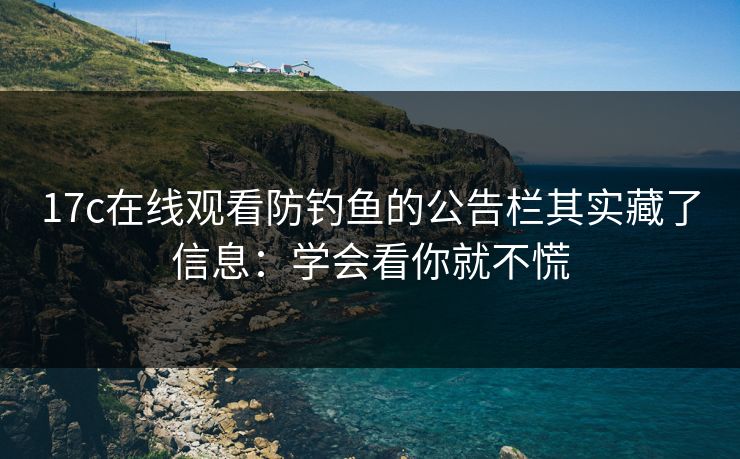 17c在线观看防钓鱼的公告栏其实藏了信息：学会看你就不慌
