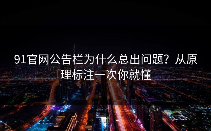 91官网公告栏为什么总出问题？从原理标注一次你就懂