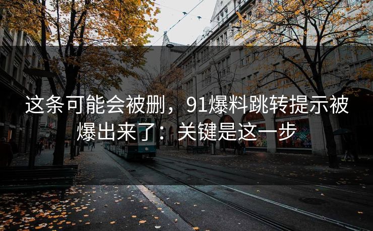 这条可能会被删，91爆料跳转提示被爆出来了：关键是这一步
